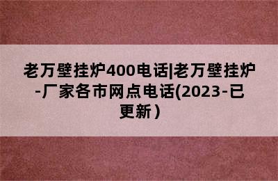 老万壁挂炉400电话|老万壁挂炉-厂家各市网点电话(2023-已更新）